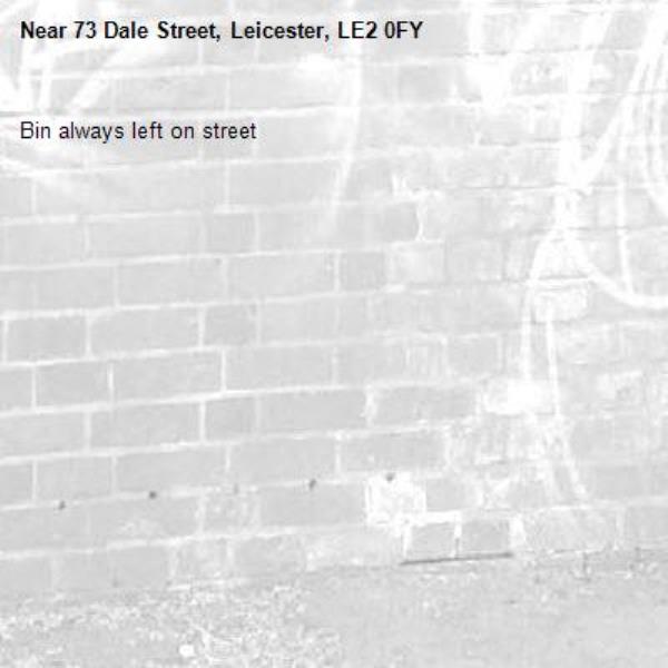 Bin always left on street-73 Dale Street, Leicester, LE2 0FY