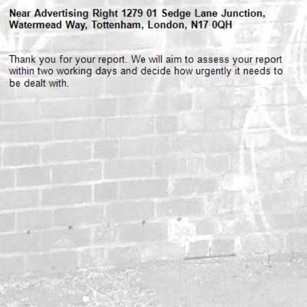 Thank you for your report. We will aim to assess your report within two working days and decide how urgently it needs to be dealt with.-Advertising Right 1279 01 Sedge Lane Junction, Watermead Way, Tottenham, London, N17 0QH