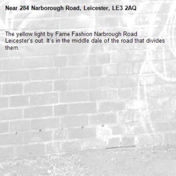 The yellow light by Fame Fashion Narbrough Road Leicester’s out. It’s in the middle dale of the road that divides them.-284 Narborough Road, Leicester, LE3 2AQ