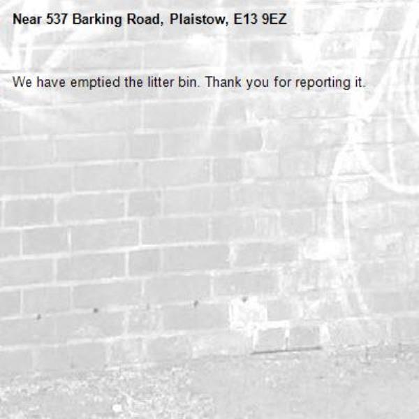 We have emptied the litter bin. Thank you for reporting it.-537 Barking Road, Plaistow, E13 9EZ