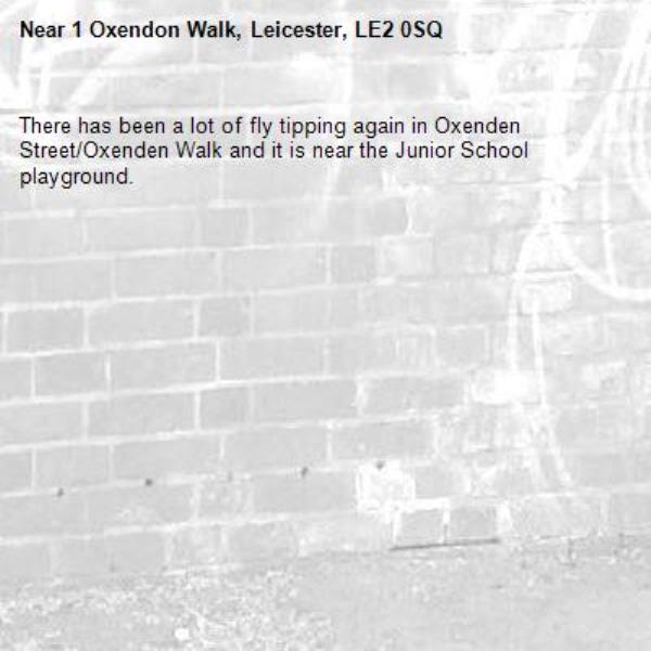 There has been a lot of fly tipping again in Oxenden Street/Oxenden Walk and it is near the Junior School playground.-1 Oxendon Walk, Leicester, LE2 0SQ