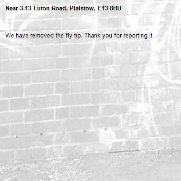We have removed the fly-tip. Thank you for reporting it.-3-13 Luton Road, Plaistow, E13 8HD