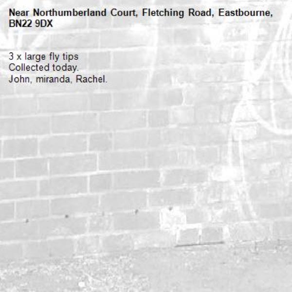 3 x large fly tips 
Collected today.
John, miranda, Rachel.-Northumberland Court, Fletching Road, Eastbourne, BN22 9DX
