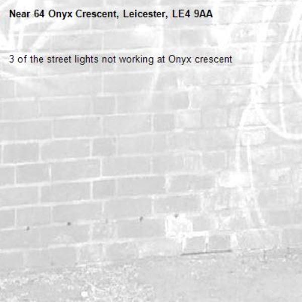 3 of the street lights not working at Onyx crescent -64 Onyx Crescent, Leicester, LE4 9AA