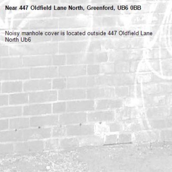 Noisy manhole cover is located outside 447 Oldfield Lane North Ub6 -447 Oldfield Lane North, Greenford, UB6 0BB