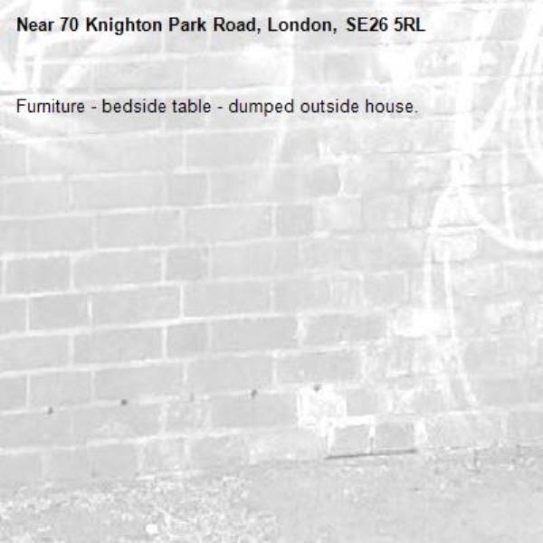 Furniture - bedside table - dumped outside house. -70 Knighton Park Road, London, SE26 5RL