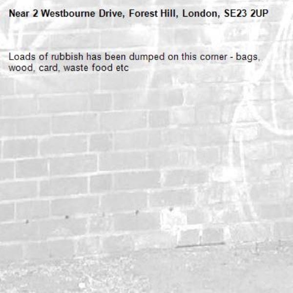 Loads of rubbish has been dumped on this corner - bags, wood, card, waste food etc-2 Westbourne Drive, Forest Hill, London, SE23 2UP