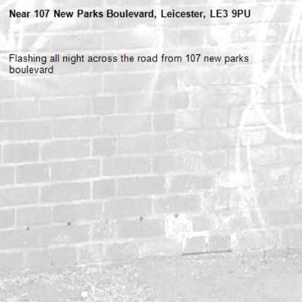 Flashing all night across the road from 107 new parks boulevard -107 New Parks Boulevard, Leicester, LE3 9PU