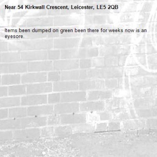 Items been dumped on green been there for weeks now is an eyesore. -54 Kirkwall Crescent, Leicester, LE5 2QB