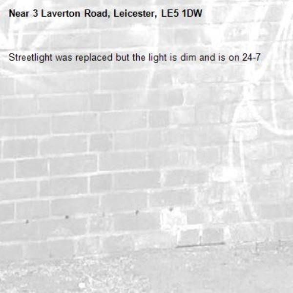 Streetlight was replaced but the light is dim and is on 24-7-3 Laverton Road, Leicester, LE5 1DW