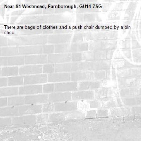 There are bags of clothes and a push chair dumped by a bin shed-94 Westmead, Farnborough, GU14 7SG