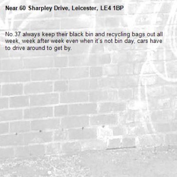 No.37 always keep their black bin and recycling bags out all week, week after week even when it’s not bin day, cars have to drive around to get by.-60 Sharpley Drive, Leicester, LE4 1BP