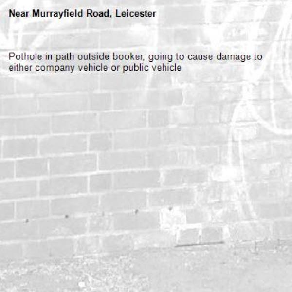 Pothole in path outside booker, going to cause damage to either company vehicle or public vehicle-Murrayfield Road, Leicester