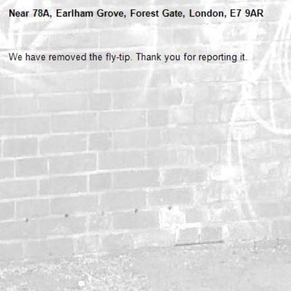 We have removed the fly-tip. Thank you for reporting it.-78A, Earlham Grove, Forest Gate, London, E7 9AR