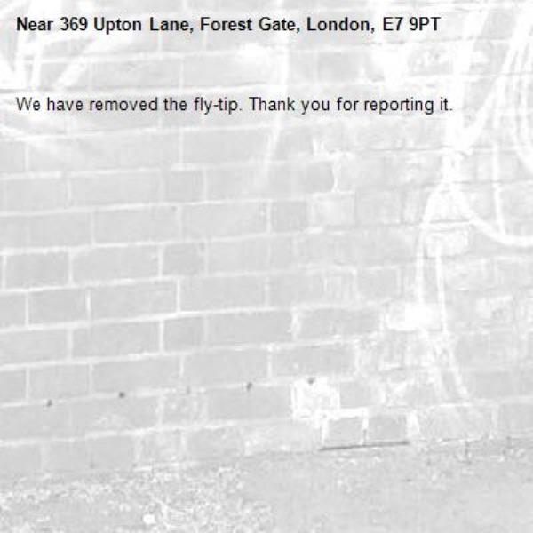 We have removed the fly-tip. Thank you for reporting it.-369 Upton Lane, Forest Gate, London, E7 9PT