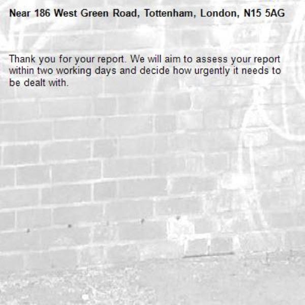Thank you for your report. We will aim to assess your report within two working days and decide how urgently it needs to be dealt with.-186 West Green Road, Tottenham, London, N15 5AG