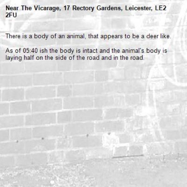 There is a body of an animal, that appears to be a deer like. 

As of 05:40 ish the body is intact and the animal&#39;s body is laying half on the side of the road and in the road. -The Vicarage, 17 Rectory Gardens, Leicester, LE2 2FU