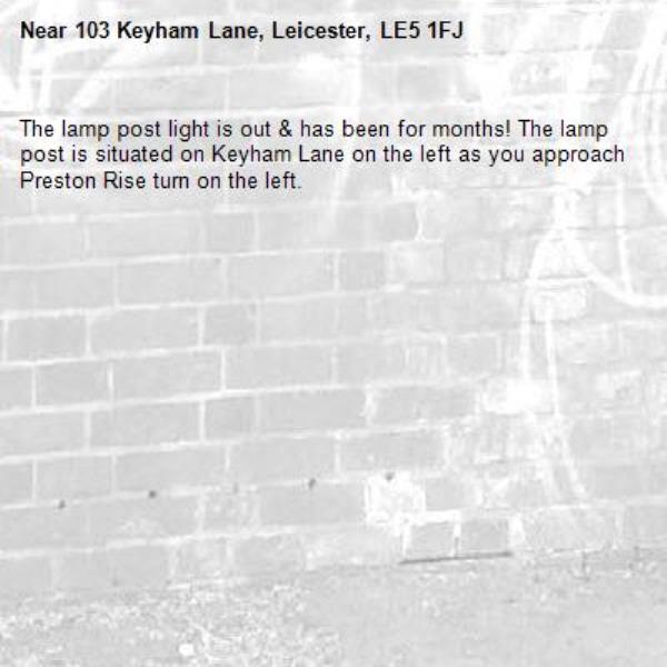 The lamp post light is out &amp; has been for months! The lamp post is situated on Keyham Lane on the left as you approach Preston Rise turn on the left.-103 Keyham Lane, Leicester, LE5 1FJ