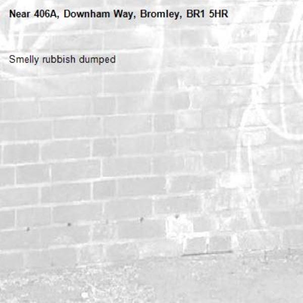 Smelly rubbish dumped -406A, Downham Way, Bromley, BR1 5HR