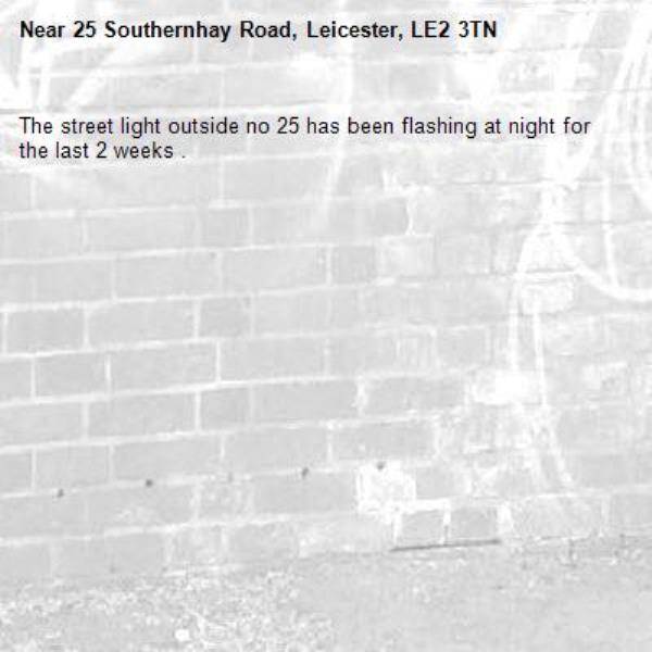The street light outside no 25 has been flashing at night for the last 2 weeks .-25 Southernhay Road, Leicester, LE2 3TN