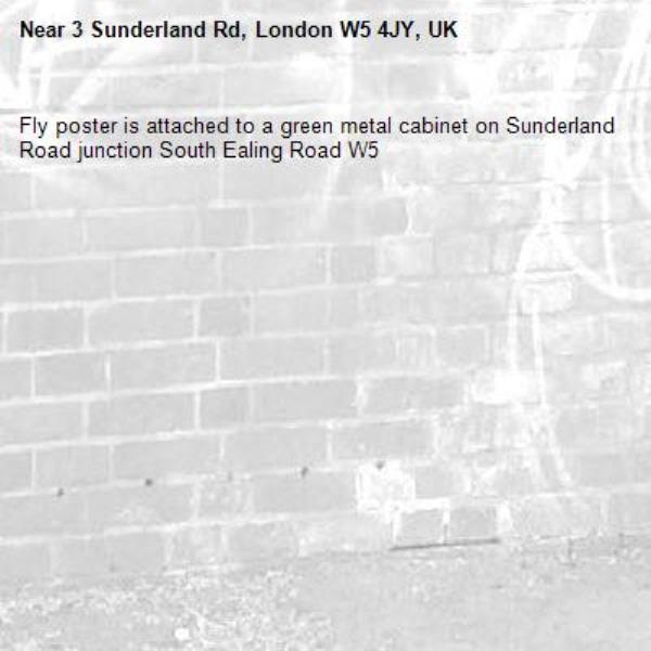 Fly poster is attached to a green metal cabinet on Sunderland Road junction South Ealing Road W5 -3 Sunderland Rd, London W5 4JY, UK