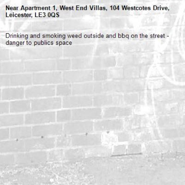 Drinking and smoking weed outside and bbq on the street - danger to publics space -Apartment 1, West End Villas, 104 Westcotes Drive, Leicester, LE3 0QS