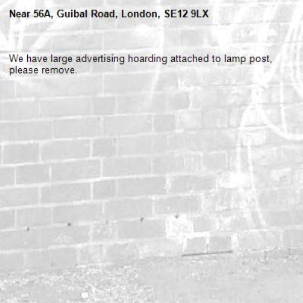 We have large advertising hoarding attached to lamp post, please remove.-56A, Guibal Road, London, SE12 9LX