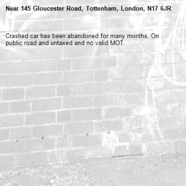 Crashed car has been abandoned for many months. On public road and untaxed and no valid MOT. -145 Gloucester Road, Tottenham, London, N17 6JR