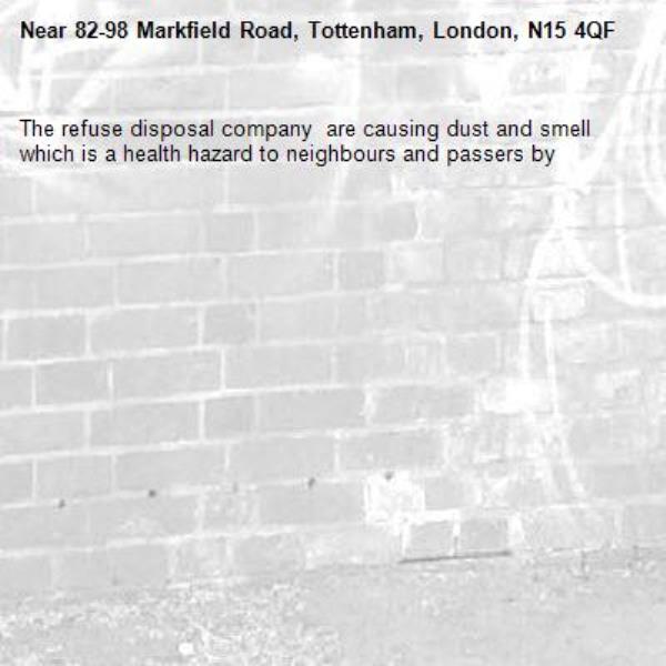 The refuse disposal company  are causing dust and smell which is a health hazard to neighbours and passers by-82-98 Markfield Road, Tottenham, London, N15 4QF