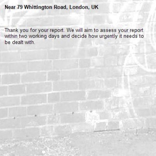Thank you for your report. We will aim to assess your report within two working days and decide how urgently it needs to be dealt with.-79 Whittington Road, London, UK