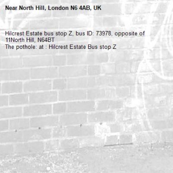 Hilcrest Estate bus stop Z, bus ID: 73978, opposite of 11North Hill, N64BT
The pothole: at : Hilcrest Estate Bus stop Z-North Hill, London N6 4AB, UK