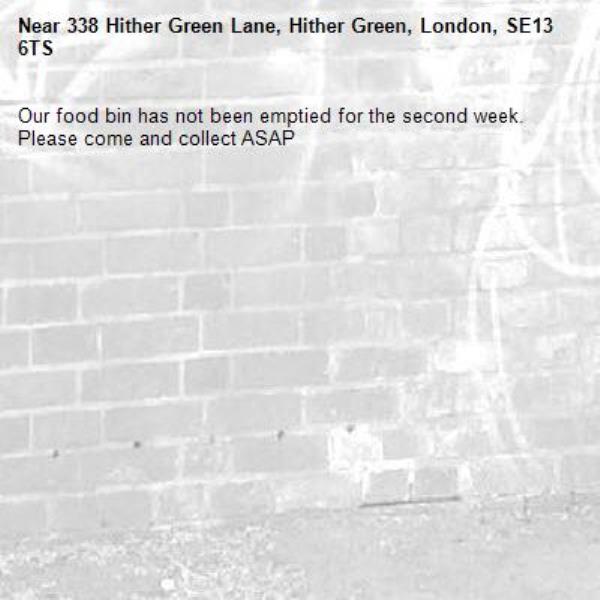 Our food bin has not been emptied for the second week. Please come and collect ASAP -338 Hither Green Lane, Hither Green, London, SE13 6TS