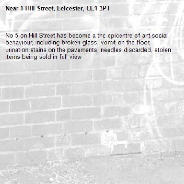 No 5 on Hill Street has become a the epicentre of antisocial behaviour, including broken glass, vomit on the floor, urination stains on the pavements, needles discarded, stolen items being sold in full view-1 Hill Street, Leicester, LE1 3PT