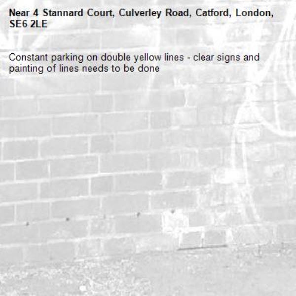 Constant parking on double yellow lines - clear signs and painting of lines needs to be done -4 Stannard Court, Culverley Road, Catford, London, SE6 2LE