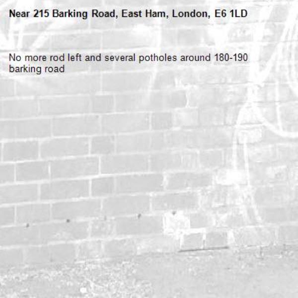 No more rod left and several potholes around 180-190 barking road -215 Barking Road, East Ham, London, E6 1LD