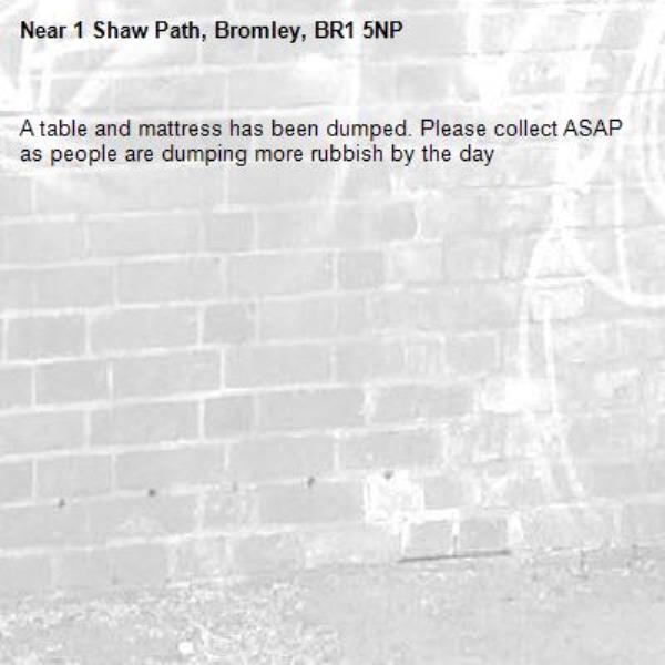 A table and mattress has been dumped. Please collect ASAP as people are dumping more rubbish by the day-1 Shaw Path, Bromley, BR1 5NP