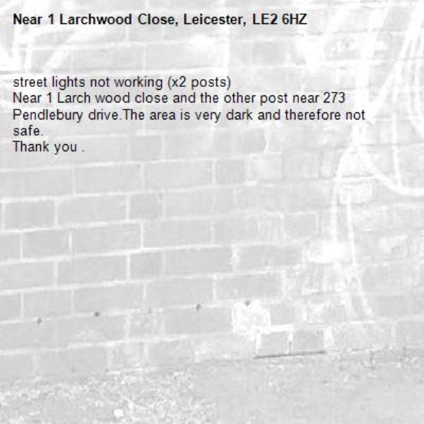 street lights not working (x2 posts)
Near 1 Larch wood close and the other post near 273 Pendlebury drive.The area is very dark and therefore not safe.
Thank you .-1 Larchwood Close, Leicester, LE2 6HZ