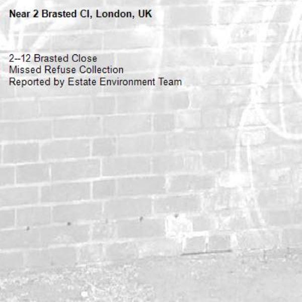 2--12 Brasted Close
Missed Refuse Collection
Reported by Estate Environment Team-2 Brasted Cl, London, UK