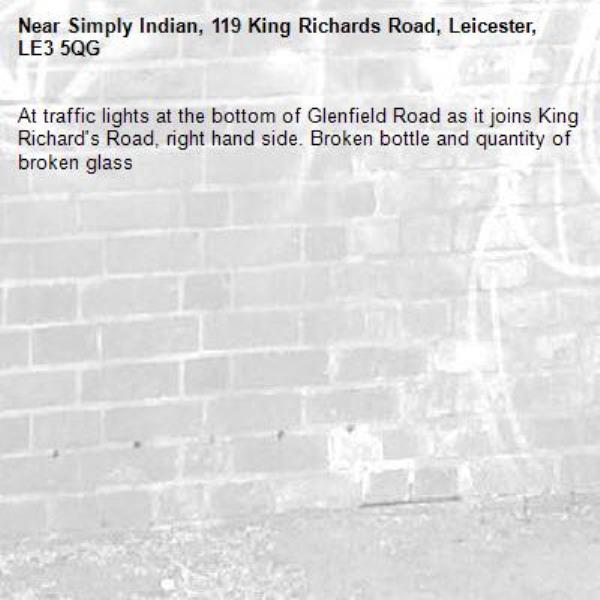 At traffic lights at the bottom of Glenfield Road as it joins King Richard's Road, right hand side. Broken bottle and quantity of broken glass -Simply Indian, 119 King Richards Road, Leicester, LE3 5QG