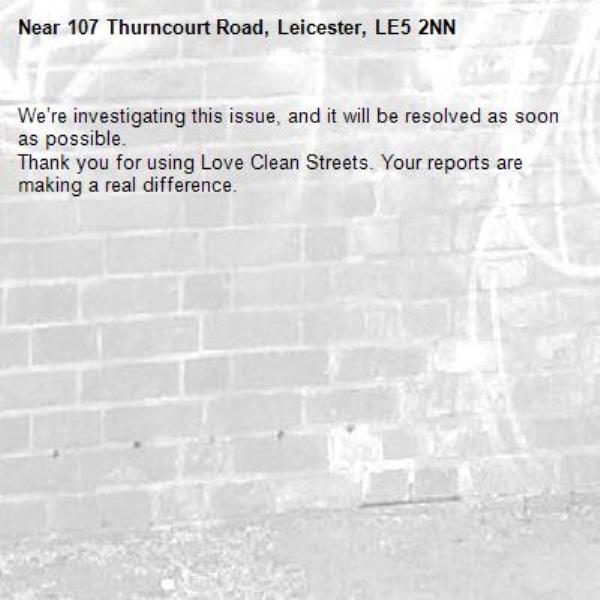 We’re investigating this issue, and it will be resolved as soon as possible.
Thank you for using Love Clean Streets. Your reports are making a real difference.
-107 Thurncourt Road, Leicester, LE5 2NN