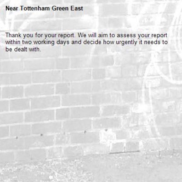 Thank you for your report. We will aim to assess your report within two working days and decide how urgently it needs to be dealt with.-Tottenham Green East