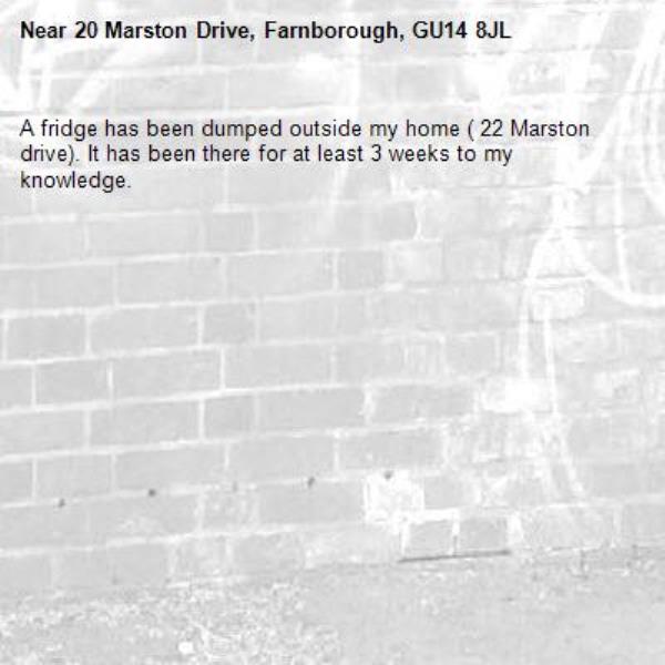 A fridge has been dumped outside my home ( 22 Marston drive). It has been there for at least 3 weeks to my knowledge.-20 Marston Drive, Farnborough, GU14 8JL