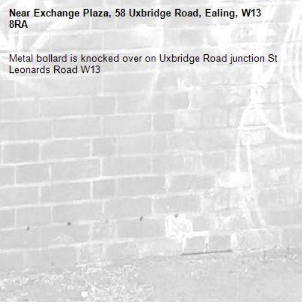 Metal bollard is knocked over on Uxbridge Road junction St Leonards Road W13-Exchange Plaza, 58 Uxbridge Road, Ealing, W13 8RA