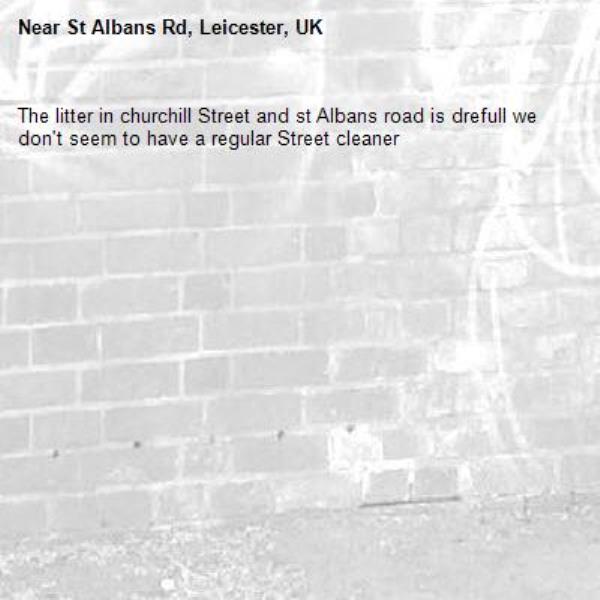 The litter in churchill Street and st Albans road is drefull we don't seem to have a regular Street cleaner -St Albans Rd, Leicester, UK