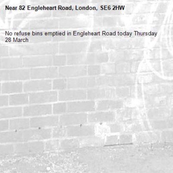 No refuse bins emptied in Engleheart Road today Thursday 28 March -82 Engleheart Road, London, SE6 2HW
