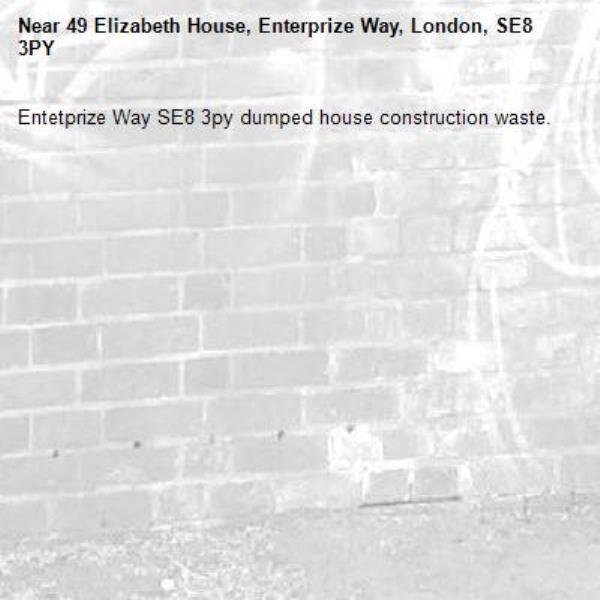 Entetprize Way SE8 3py dumped house construction waste.-49 Elizabeth House, Enterprize Way, London, SE8 3PY