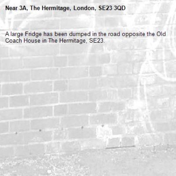 A large Fridge has been dumped in the road opposite the Old Coach House in The Hermitage, SE23.-3A, The Hermitage, London, SE23 3QD