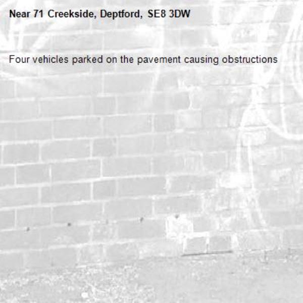 Four vehicles parked on the pavement causing obstructions-71 Creekside, Deptford, SE8 3DW