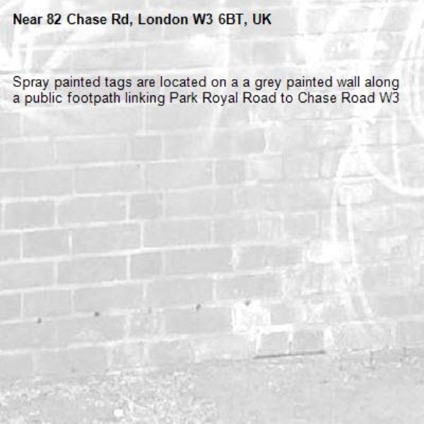 Spray painted tags are located on a a grey painted wall along a public footpath linking Park Royal Road to Chase Road W3-82 Chase Rd, London W3 6BT, UK