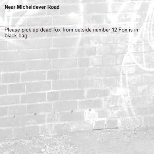 Please pick up dead fox from outside number 12 Fox is in black bag.-Micheldever Road